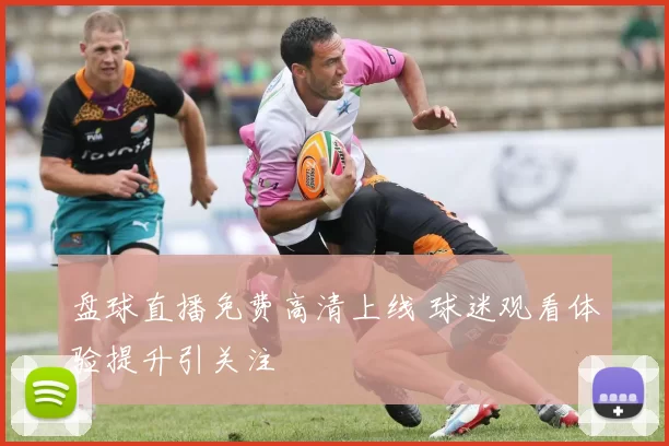 盘球直播免费高清上线 球迷观看体验提升引关注